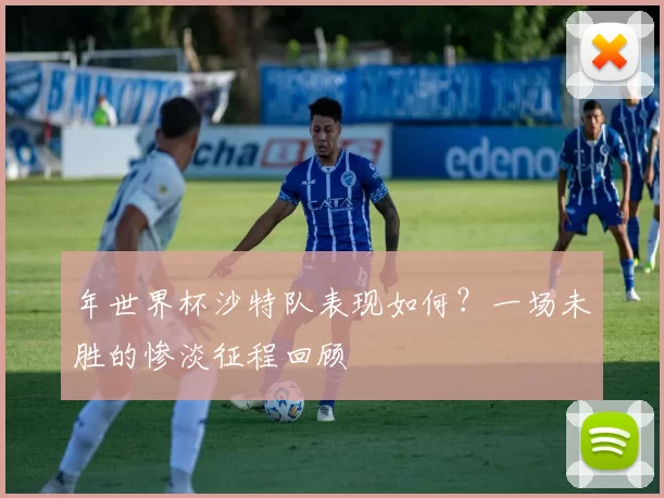 年世界杯沙特队表现如何？一场未胜的惨淡征程回顾