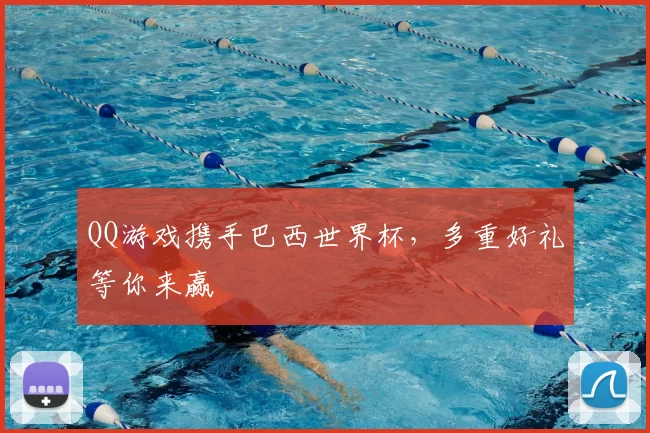 QQ游戏携手巴西世界杯，多重好礼等你来赢