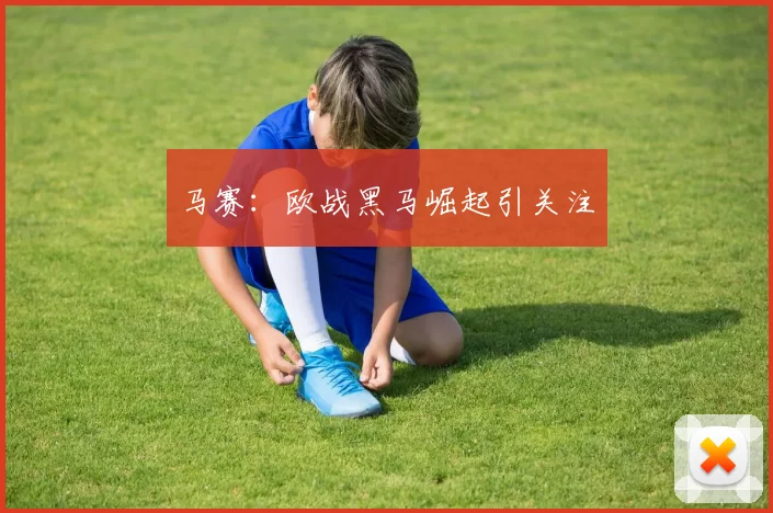 马赛：欧战黑马崛起引关注