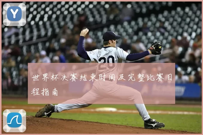世界杯决赛结束时间及完整比赛日程指南
