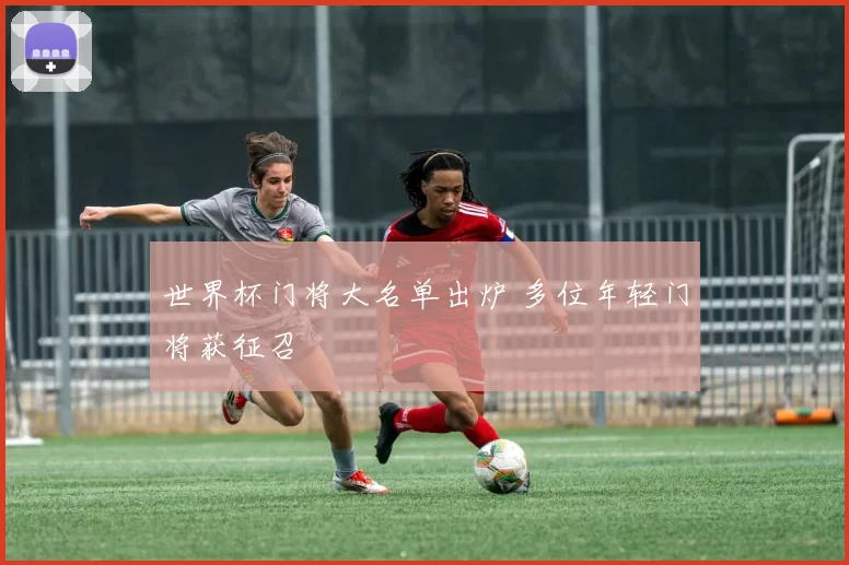 世界杯门将大名单出炉 多位年轻门将获征召