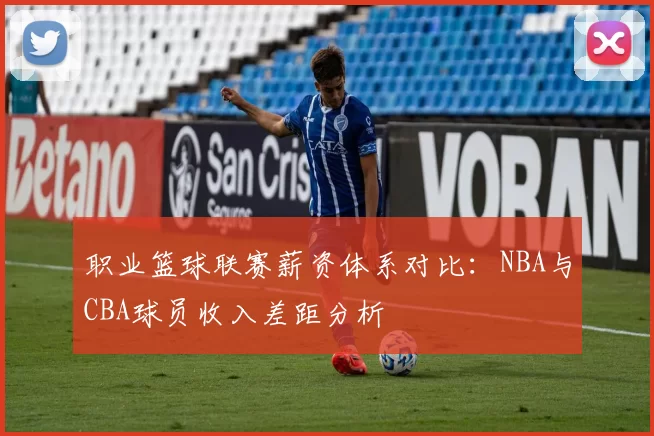 职业篮球联赛薪资体系对比：NBA与CBA球员收入差距分析