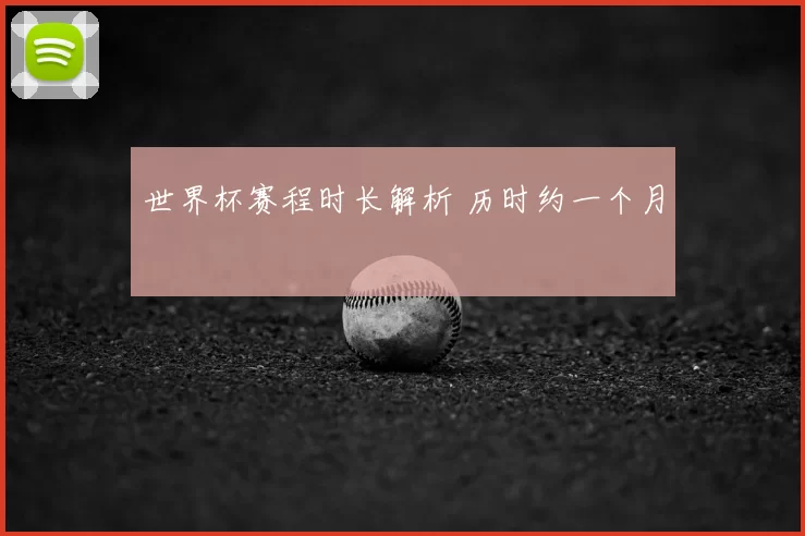 世界杯赛程时长解析 历时约一个月