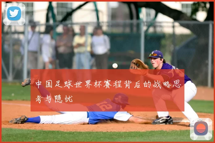 中国足球世界杯赛程背后的战略思考与隐忧