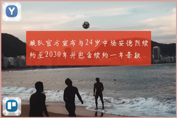 狼队官方宣布与24岁中场安德烈续约至2030年并包含续约一年条款