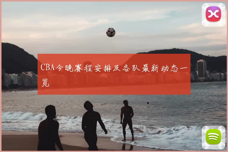 CBA今晚赛程安排及各队最新动态一览